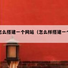 自己怎么搭建一个网站（怎么样搭建一个网站）