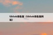 tiktok绿色版（tiktok绿色版网站）