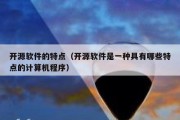 开源软件的特点（开源软件是一种具有哪些特点的计算机程序）
