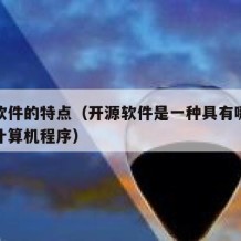 开源软件的特点（开源软件是一种具有哪些特点的计算机程序）