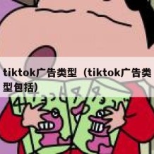 tiktok广告类型（tiktok广告类型包括）