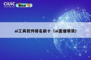 ai工具软件排名前十（ai直播带货）