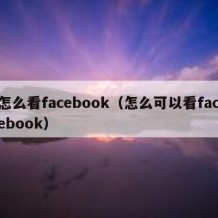 怎么看facebook（怎么可以看facebook）