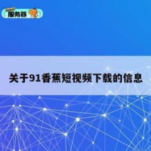 关于91香蕉短视频下载的信息