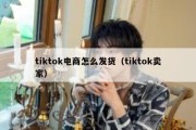 tiktok电商怎么发货（tiktok卖家）