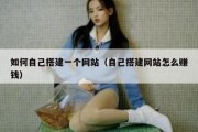 如何自己搭建一个网站（自己搭建网站怎么赚钱）