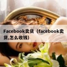 Facebook卖货（facebook卖货,怎么收钱）