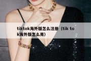 tiktok海外版怎么注册（tik tok海外版怎么用）