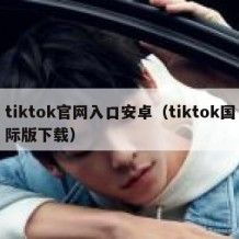 tiktok官网入口安卓（tiktok国际版下载）