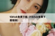 tiktok免费下载（Tiktok免费下载链接）