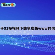 关于91短视频下载免费版www的信息