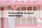 facebook海外版（facebook海外版下载链接）