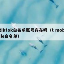 tiktok白名单账号存在吗（t mobile白名单）