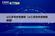 ai工具软件有哪些（ai工具软件有哪些 画图）