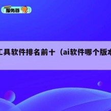 ai工具软件排名前十（ai软件哪个版本好用）