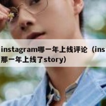 instagram哪一年上线评论（ins那一年上线了story）