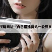 自己搭建网站（自己搭建网站一般要多少钱）