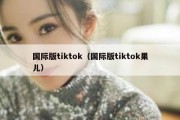 国际版tiktok（国际版tiktok果儿）