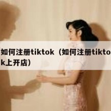 如何注册tiktok（如何注册tiktok上开店）