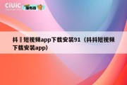 抖抈短视频app下载安装91（抖抖短视频下载安装app）