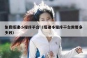 免费搭建小程序平台（搭建小程序平台需要多少钱）