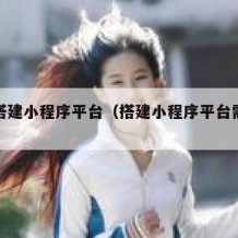 免费搭建小程序平台（搭建小程序平台需要多少钱）