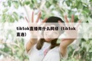 tiktok直播用什么网络（tiktok直连）