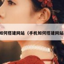 手机如何搭建网站（手机如何搭建网站软件）