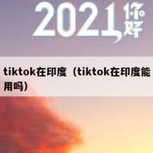 tiktok在印度（tiktok在印度能用吗）