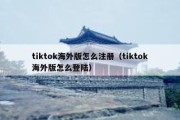 tiktok海外版怎么注册（tiktok海外版怎么登陆）