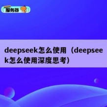 deepseek怎么使用（deepseek怎么使用深度思考）