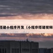 如何搭建小程序开发（小程序搭建视频教程）