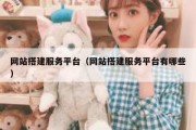 网站搭建服务平台（网站搭建服务平台有哪些）