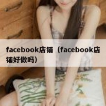 facebook店铺（facebook店铺好做吗）