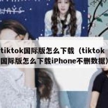 tiktok国际版怎么下载（tiktok国际版怎么下载iPhone不删数据）