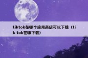 tiktok在哪个应用商店可以下载（tik tok在哪下载）