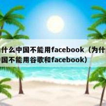为什么中国不能用facebook（为什么中国不能用谷歌和facebook）
