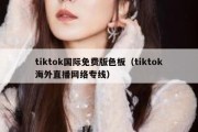 tiktok国际免费版色板（tiktok海外直播网络专线）