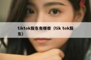 tiktok股东有哪些（tik tok股东）