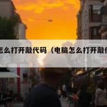 电脑怎么打开敲代码（电脑怎么打开敲代码的窗口）