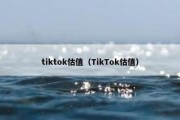 tiktok估值（TikTok估值）