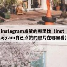 instagram点赞的哪里找（instagram自己点赞的照片在哪里看）