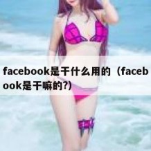 facebook是干什么用的（facebook是干嘛的?）