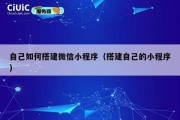 自己如何搭建微信小程序（搭建自己的小程序）