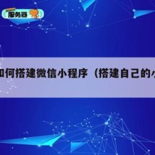自己如何搭建微信小程序（搭建自己的小程序）
