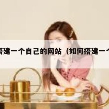 如何搭建一个自己的网站（如何搭建一个网站?）