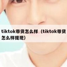 tiktok带货怎么样（tiktok带货怎么样提现）