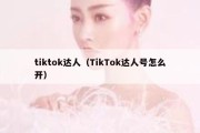 tiktok达人（TikTok达人号怎么开）