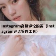 Instagram高级评论购买（instagram评论管理工具）