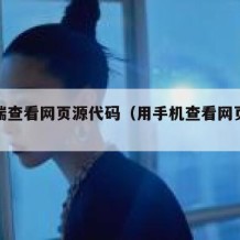 手机端查看网页源代码（用手机查看网页源代码）